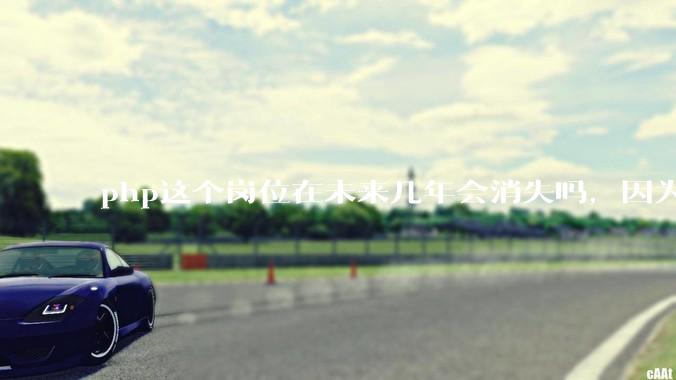 php这个岗位在未来几年会消失吗，因为刚从事php有点焦虑?