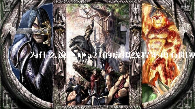 为什么说J***a21的虚拟线程不再有阻塞的问题？