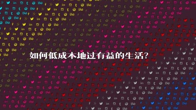 如何低成本地过有益的生活？