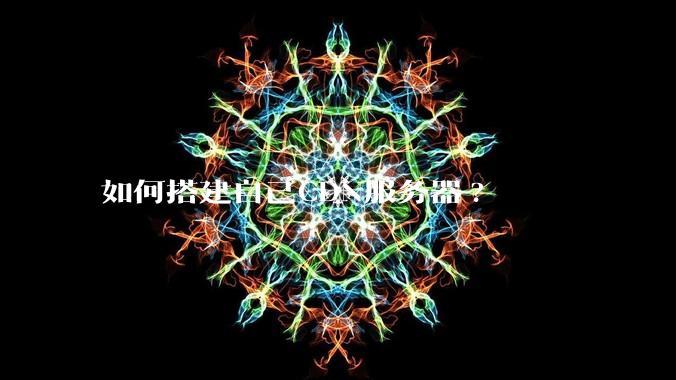 如何搭建自己CDN服务器?