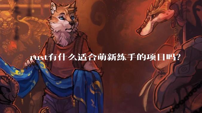 rust有什么适合萌新练手的项目吗？