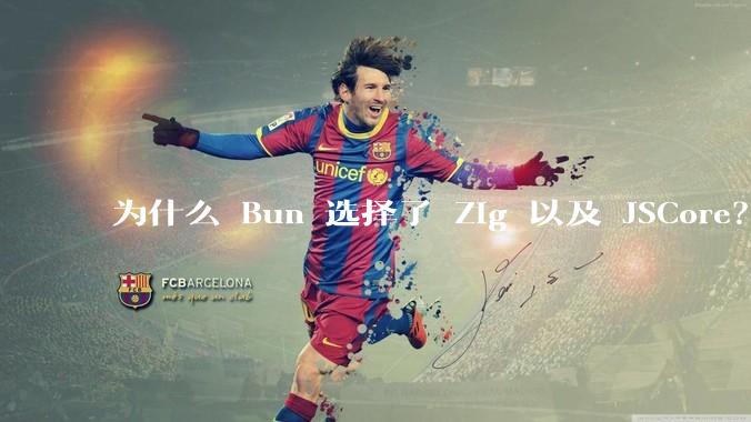 为什么 Bun 选择了 Zig 以及 JSCore？